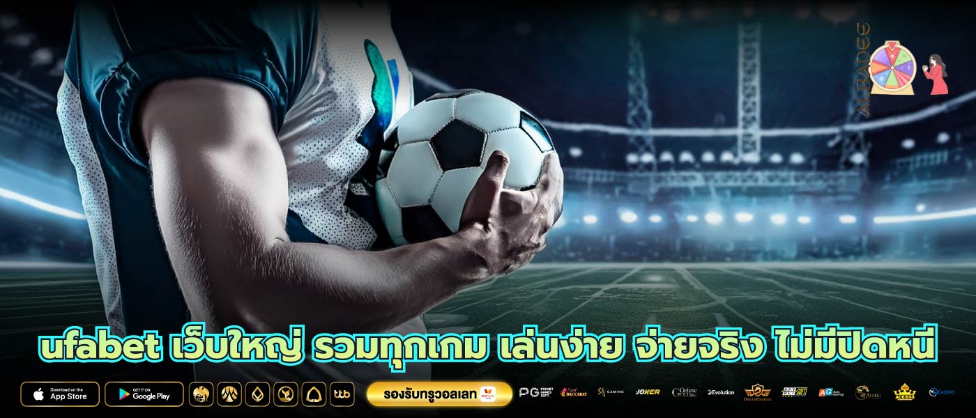 ufabet เว็บใหญ่ รวมทุกเกม เล่นง่าย จ่ายจริง ไม่มีปิดหนี